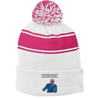 Wti Realist You Think IM Drilling Gas To Make Money You See Me Making Any Fkn M Stripe Pom Pom Beanie