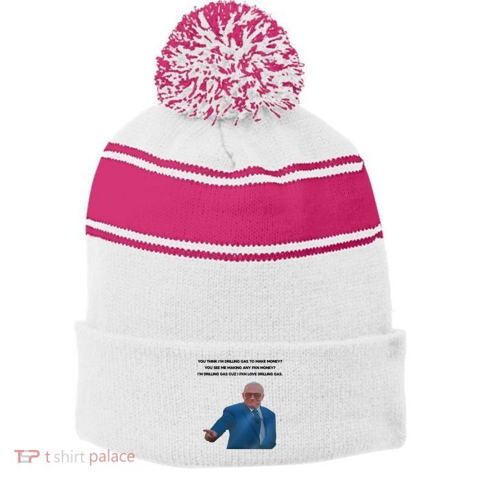 Wti Realist You Think IM Drilling Gas To Make Money You See Me Making Any Fkn M Stripe Pom Pom Beanie