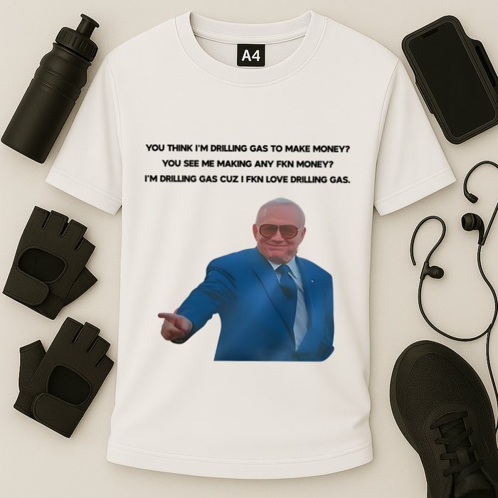 Wti Realist You Think IM Drilling Gas To Make Money You See Me Making Any Fkn M Cooling Performance Crew T-Shirt