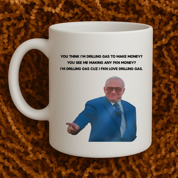 Wti Realist You Think IM Drilling Gas To Make Money You See Me Making Any Fkn M Mug