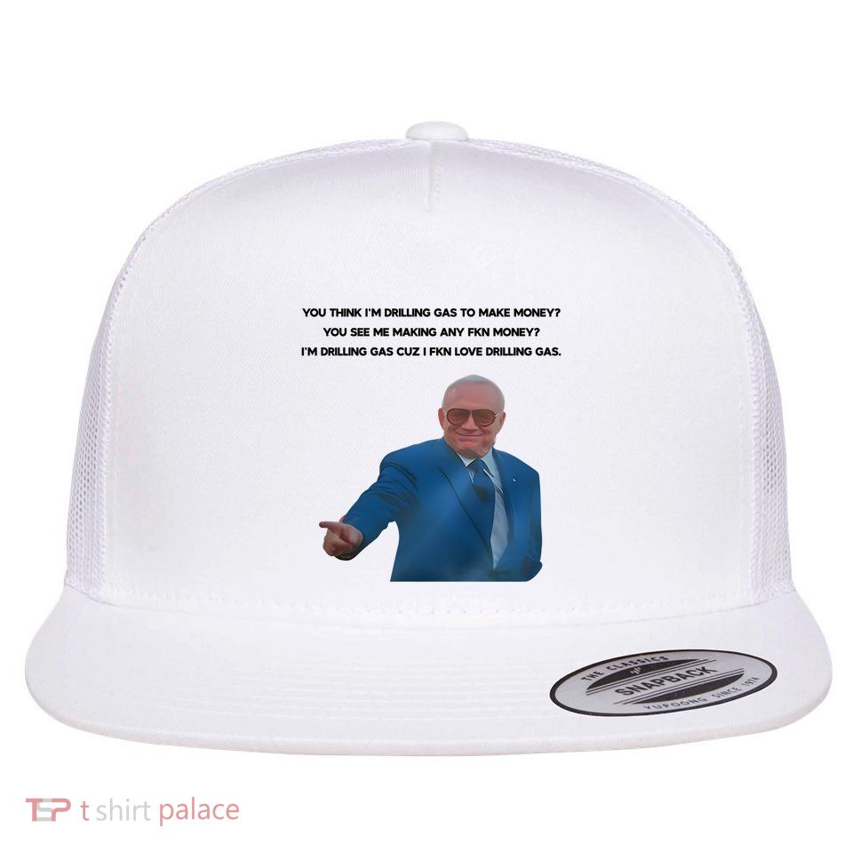 Wti Realist You Think IM Drilling Gas To Make Money You See Me Making Any Fkn M Flatbill Hat