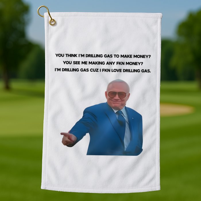 Wti Realist You Think IM Drilling Gas To Make Money You See Me Making Any Fkn M Golf Towel