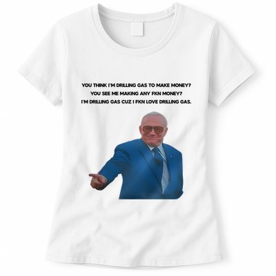 Wti Realist You Think IM Drilling Gas To Make Money You See Me Making Any Fkn M Womens T-Shirt