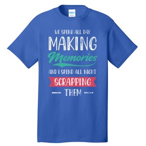 We Spend All Day Making Memories And I Spend All Scrapbook Cute Gift Tall T-Shirt