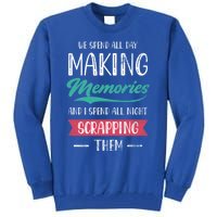 We Spend All Day Making Memories And I Spend All Scrapbook Cute Gift Tall Sweatshirt