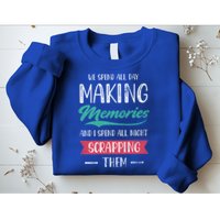 We Spend All Day Making Memories And I Spend All Scrapbook Gift Sweatshirt