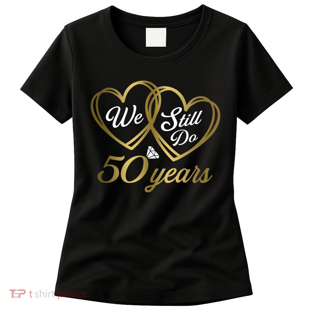 We Still Do 50 Years 50th Wedding Anniversary Womens T-Shirt
