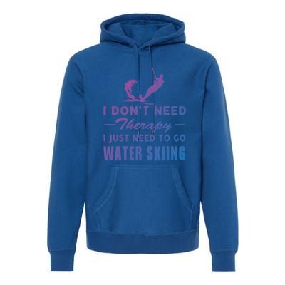 Water Skiing Great Gift I Just Need To Go Water Skiing Gift Premium Hoodie