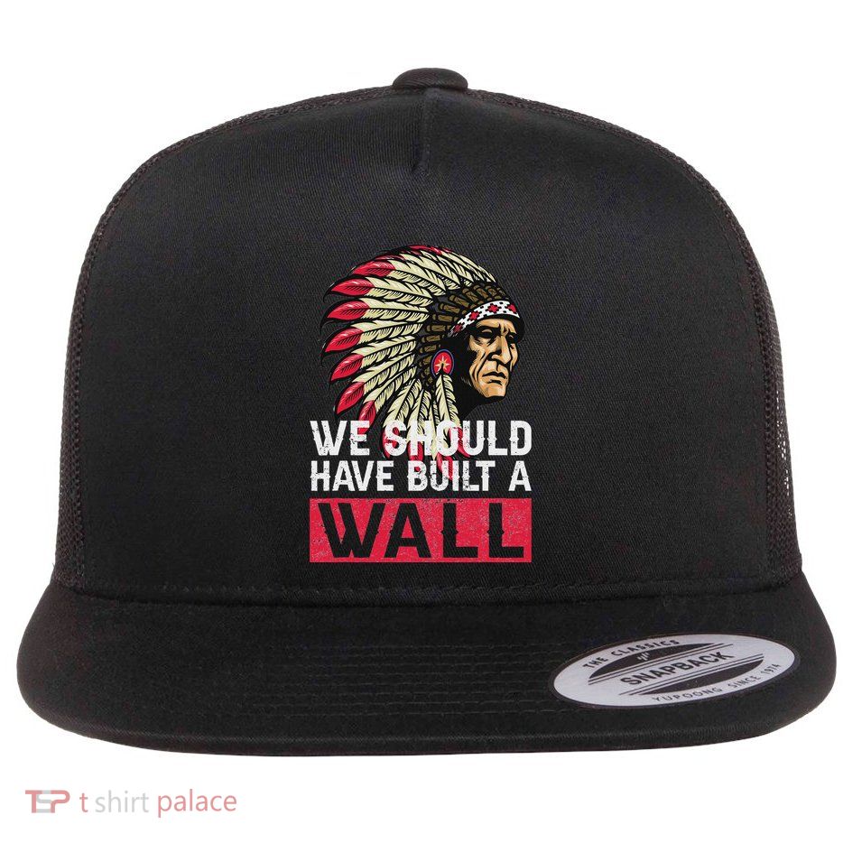 We Should Have Build A Wall Native American Flat Bill Trucker Hat