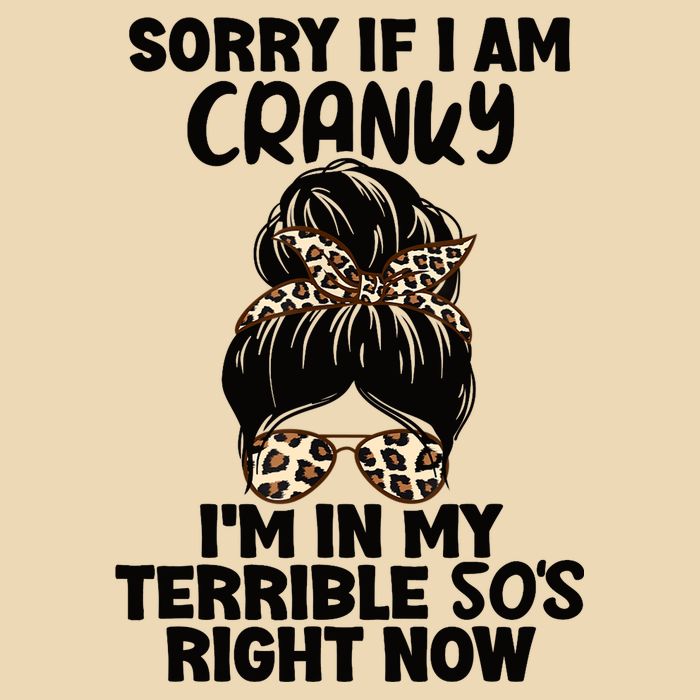 Wo Sorry If I Am Cranky I'm In My Terrible 50'S Right Now Bag