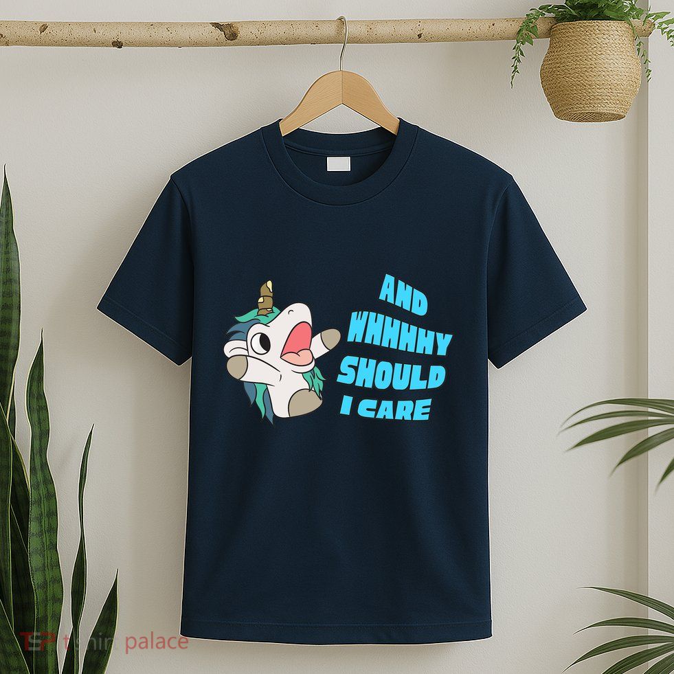 WHY SHOULD I CARE UNICORN GIFTS FUNNY SARCASTIC T-Shirt