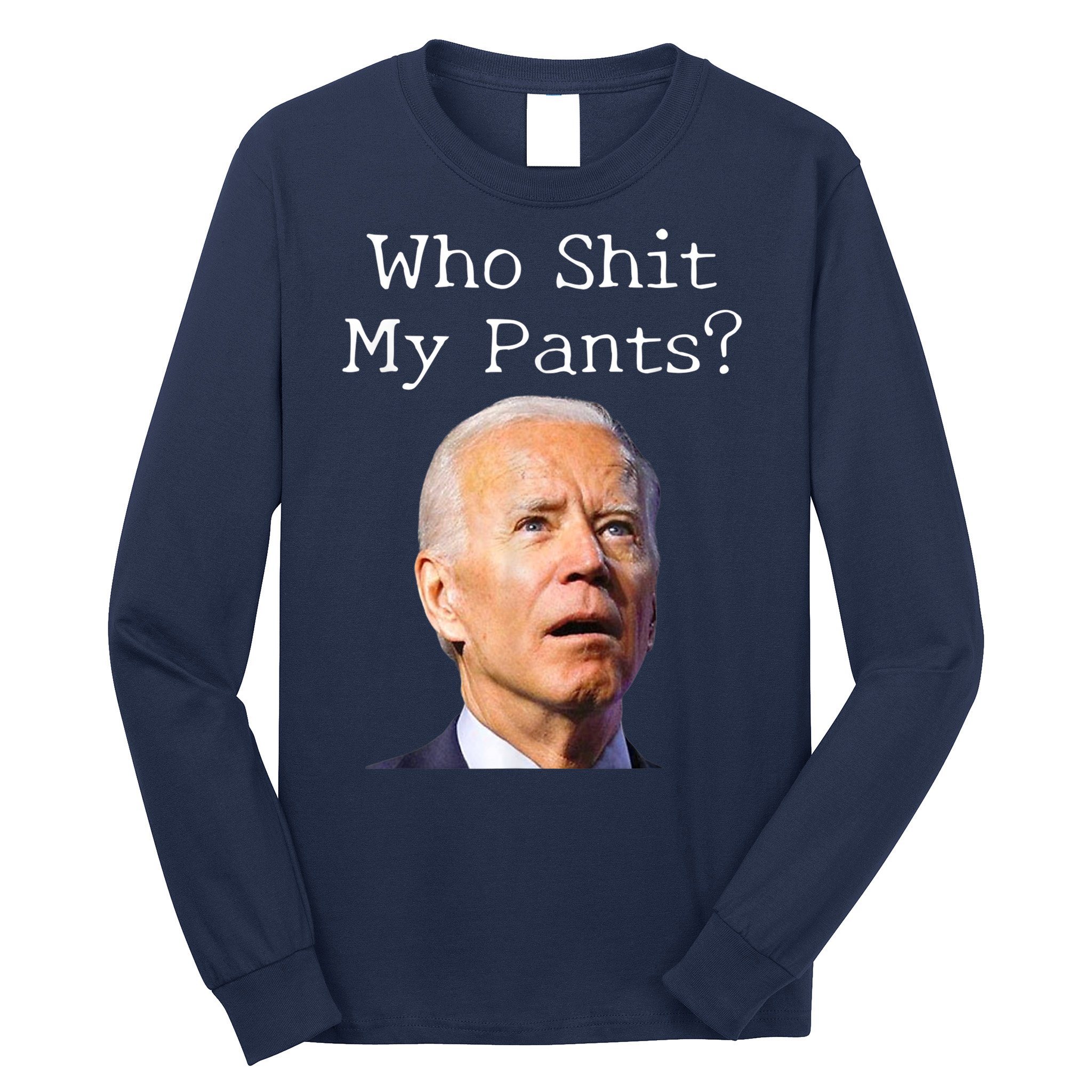 Who Shit My Pants Funny Anti Joe Biden Long Sleeve Shirt