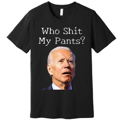 Who Shit My Pants Funny Anti Joe Biden Premium T-Shirt