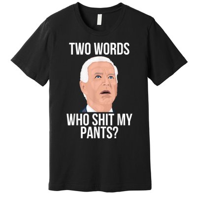 Who Shit My Pants? Funny Anti Joe Biden Humor Saying Sarcasm Premium T-Shirt