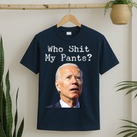 Who Shit My Pant's Funny Anti Joe Biden T-Shirt