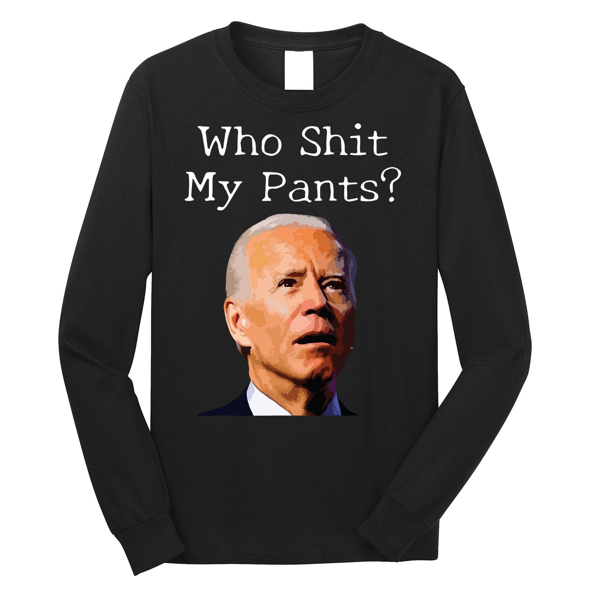 Who Shit My Pants Funny Anti Joe Biden Long Sleeve Shirt