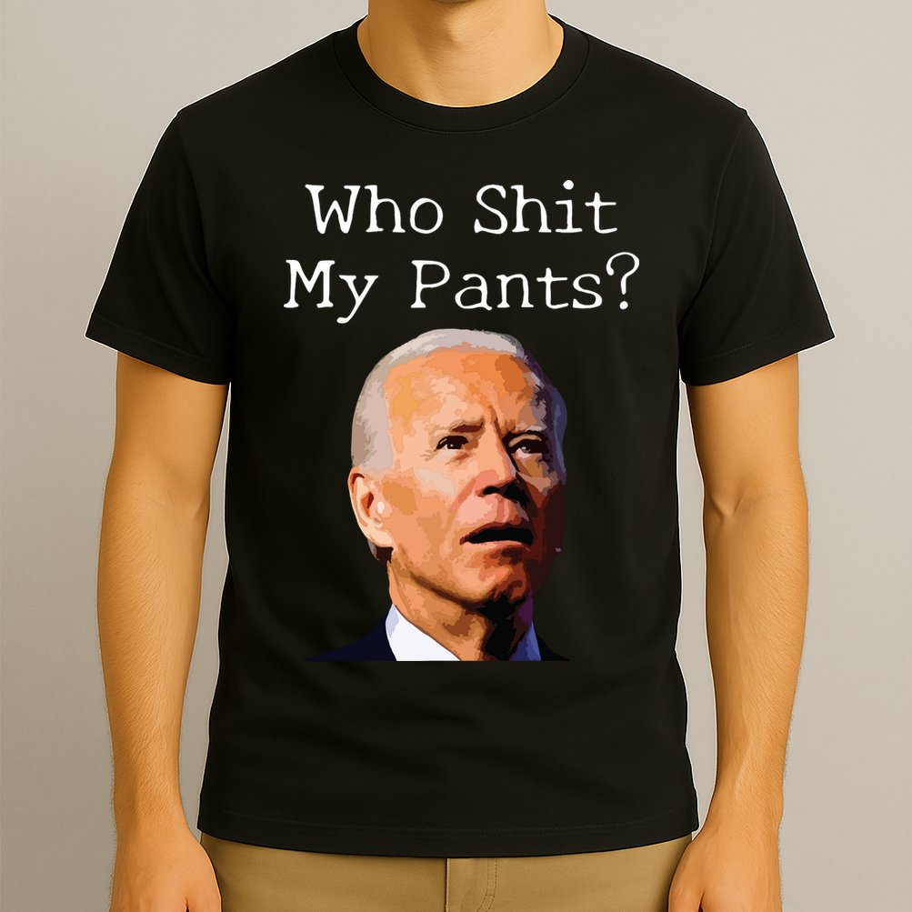 Who Shit My Pants Funny Anti Joe Biden T-Shirt