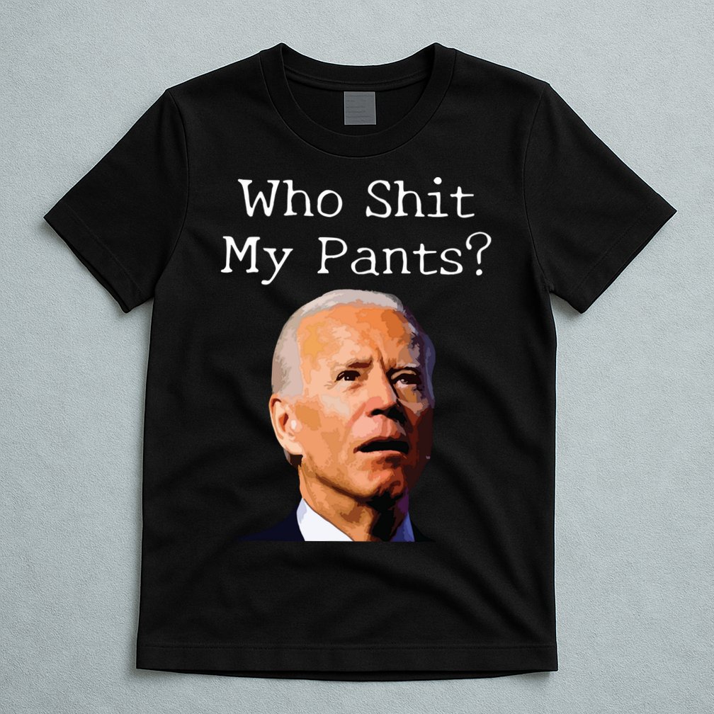 Who Shit My Pants Funny Anti Joe Biden T-Shirt