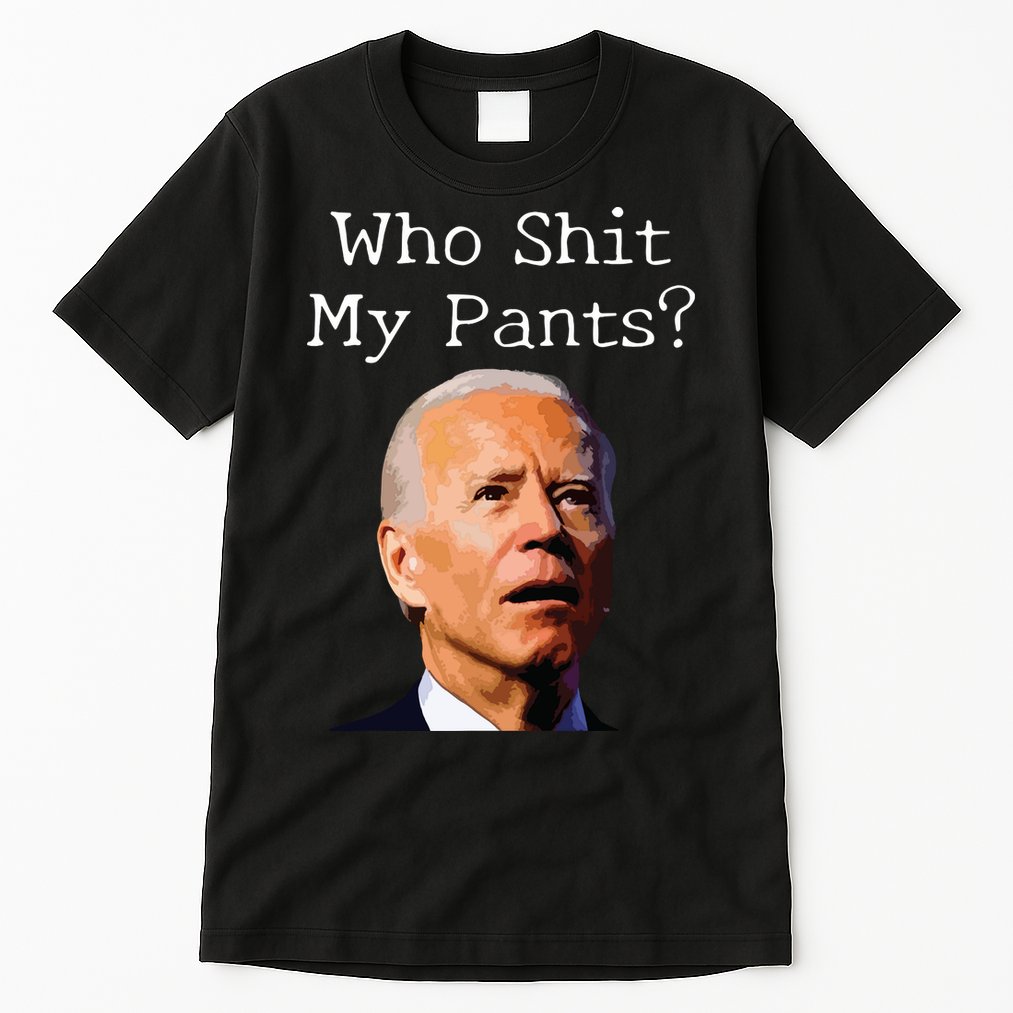 Who Shit My Pants Funny Anti Joe Biden Tall T-Shirt
