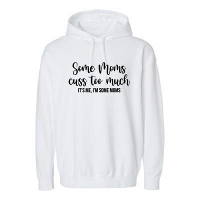 Wo Some Moms Cuss Too Much Its Me Im Some Moms Funny Cute Gift Garment-Dyed Fleece Hoodie