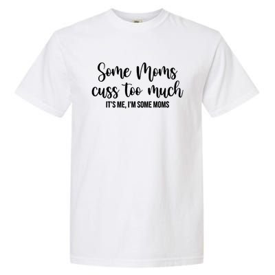 Wo Some Moms Cuss Too Much Its Me Im Some Moms Funny Cute Gift Garment-Dyed Heavyweight T-Shirt