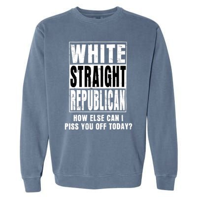 White Straight Republican How Else Can I Piss You Off Today Garment-Dyed Sweatshirt