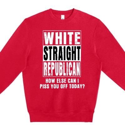 White Straight Republican How Else Can I Piss You Off Today Premium Crewneck Sweatshirt