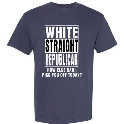 White Straight Republican How Else Can I Piss You Off Today Garment-Dyed Heavyweight T-Shirt