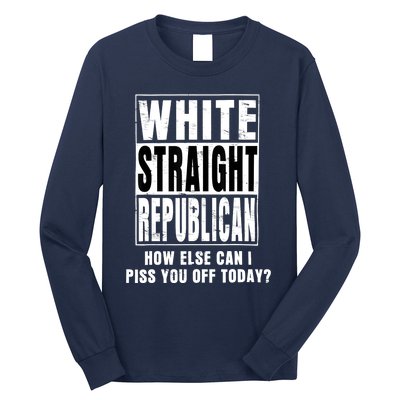 White Straight Republican How Else Can I Piss You Off Today Long Sleeve Shirt