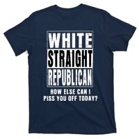 White Straight Republican How Else Can I Piss You Off Today T-Shirt