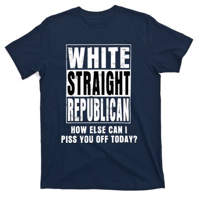 White Straight Republican How Else Can I Piss You Off Today T-Shirt