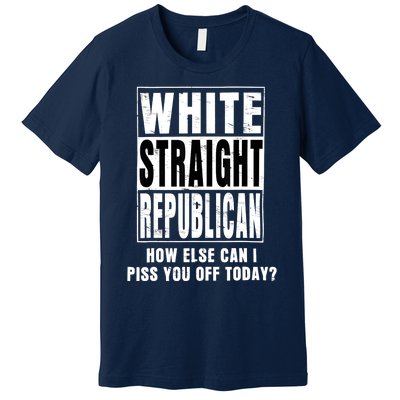 White Straight Republican How Else Can I Piss You Off Today Premium T-Shirt