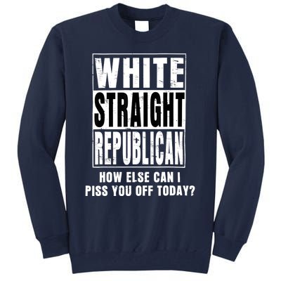 White Straight Republican How Else Can I Piss You Off Today Tall Sweatshirt