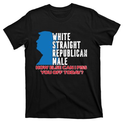 White Straight Republican Male Who Else Can I Piss Off Today T-Shirt