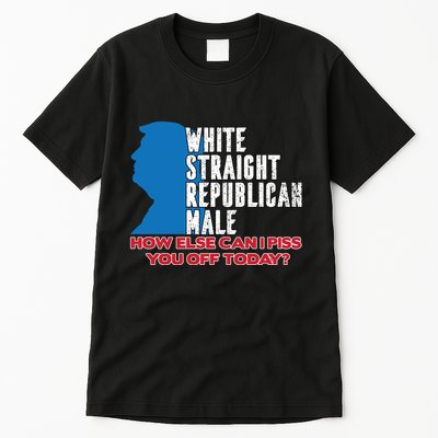 White Straight Republican Male Who Else Can I Piss Off Today Tall T-Shirt