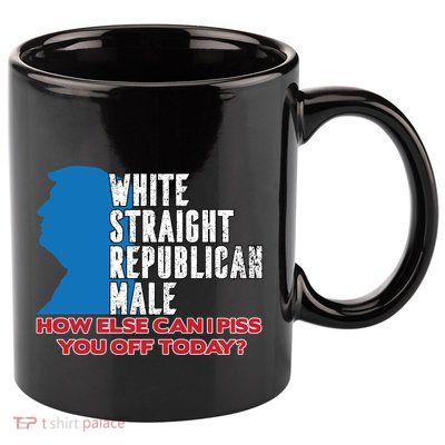 White Straight Republican Male Who Else Can I Piss Off Today 11oz C Handle Ceramic Mug