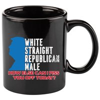 White Straight Republican Male Who Else Can I Piss Off Today 11oz C Handle Ceramic Mug