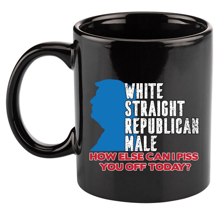 White Straight Republican Male Who Else Can I Piss Off Today 11oz C Handle Ceramic Mug