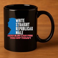 White Straight Republican Male Who Else Can I Piss Off Today 11oz C Handle Ceramic Mug
