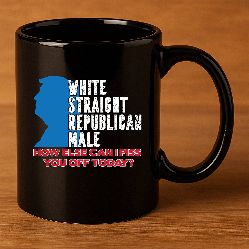 White Straight Republican Male Who Else Can I Piss Off Today 11oz C Handle Ceramic Mug