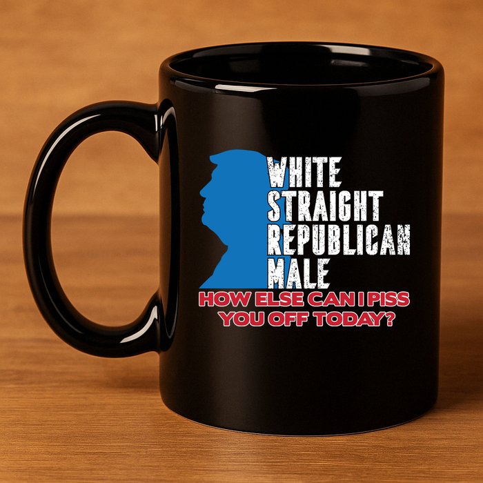 White Straight Republican Male Who Else Can I Piss Off Today 11oz C Handle Ceramic Mug