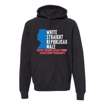 White Straight Republican Male Who Else Can I Piss Off Today Premium Hoodie