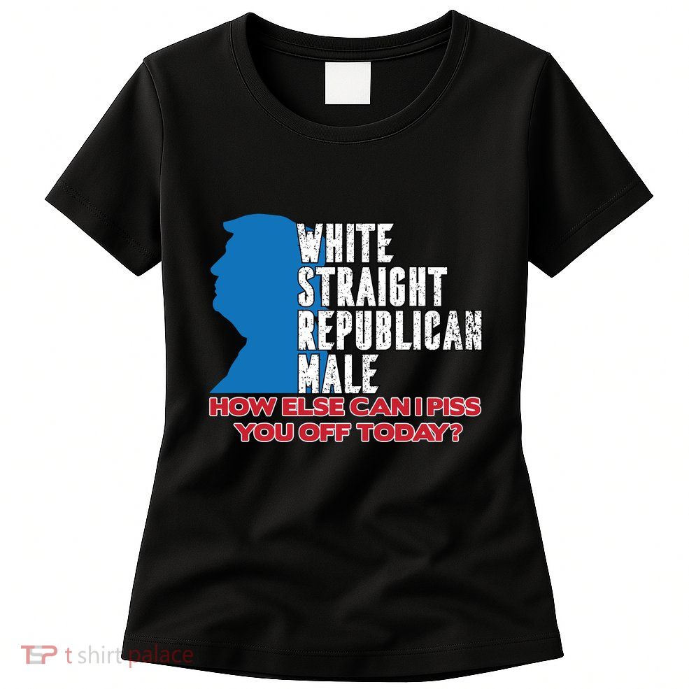 White Straight Republican Male Who Else Can I Piss Off Today Womens T-Shirt