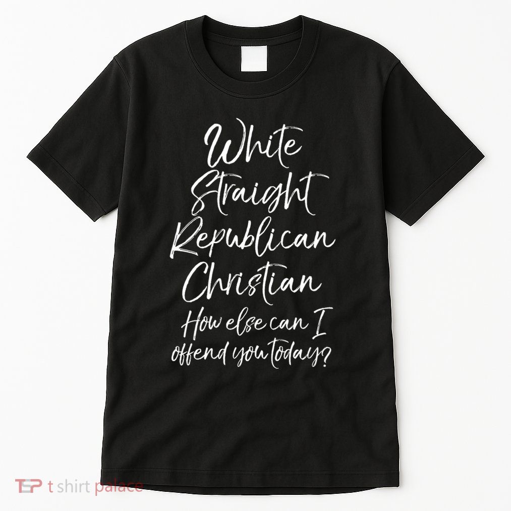 White Straight Republican Christian How Else Can I Offend Tall T-Shirt