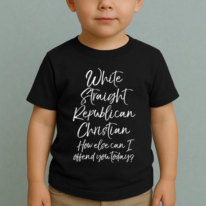 White Straight Republican Christian How Else Can I Offend Toddler T-Shirt