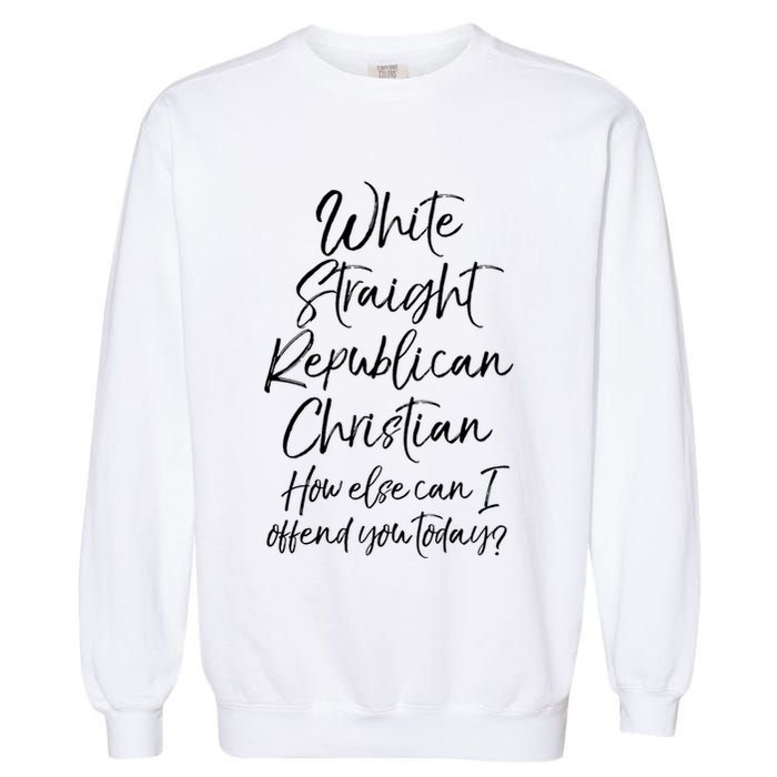 White Straight Republican Christian How Else Can I Offend Garment-Dyed Sweatshirt