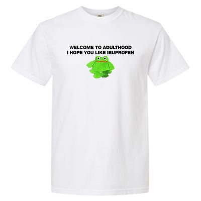 Welcome To Adult I Hope You Like Ibuprofen Frog Meme Garment-Dyed Heavyweight T-Shirt