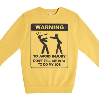 Warning To Avoid Injury Don't Tell Me How To Do My Job Premium Crewneck Sweatshirt