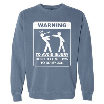 Warning To Avoid Injury Don't Tell Me How To Do My Job Garment-Dyed Sweatshirt