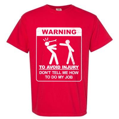 Warning To Avoid Injury Don't Tell Me How To Do My Job Garment-Dyed Heavyweight T-Shirt